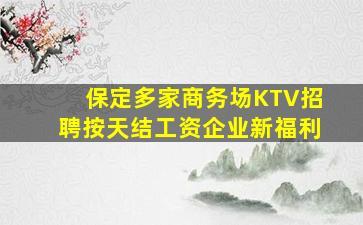 保定多家商务场KTV招聘按天结工资企业新福利
