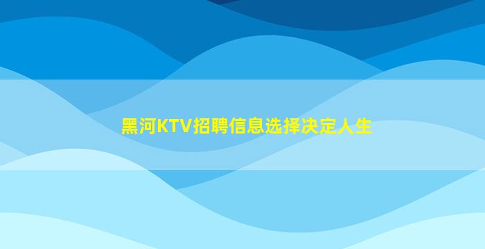 黑河KTV招聘信息选择决定人生